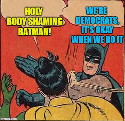 Batman Slapping Robin Meme | HOLY BODY SHAMING BATMAN! WE'RE DEMOCRATS, IT'S OKAY WHEN WE DO IT | image tagged in memes,batman slapping robin | made w/ Imgflip meme maker