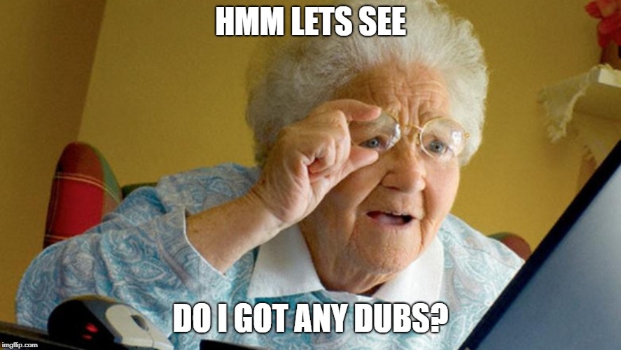 grandma computer | HMM LETS SEE; DO I GOT ANY DUBS? | image tagged in grandma computer | made w/ Imgflip meme maker