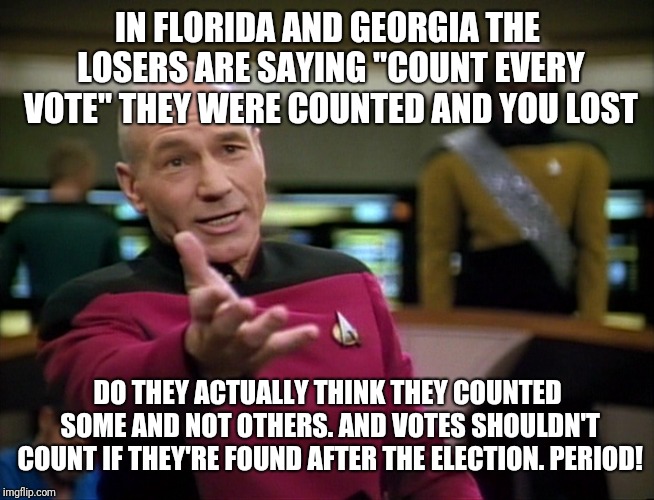 Captain Picard WTF! | IN FLORIDA AND GEORGIA THE LOSERS ARE SAYING "COUNT EVERY VOTE" THEY WERE COUNTED AND YOU LOST; DO THEY ACTUALLY THINK THEY COUNTED SOME AND NOT OTHERS. AND VOTES SHOULDN'T COUNT IF THEY'RE FOUND AFTER THE ELECTION. PERIOD! | image tagged in captain picard wtf | made w/ Imgflip meme maker
