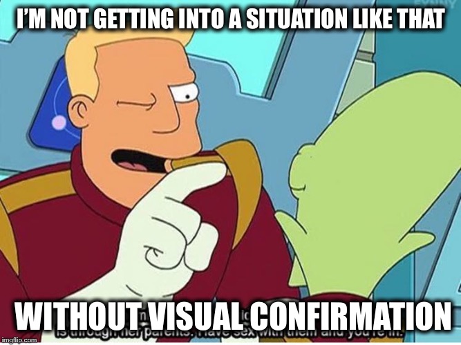 I’M NOT GETTING INTO A SITUATION LIKE THAT WITHOUT VISUAL CONFIRMATION | made w/ Imgflip meme maker