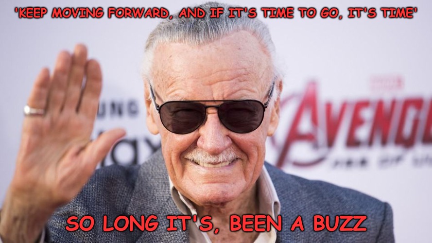Stan Lee | 'KEEP MOVING FORWARD, AND IF IT'S TIME TO GO, IT'S TIME'; SO LONG IT'S, BEEN A BUZZ | image tagged in stan lee,marvel | made w/ Imgflip meme maker