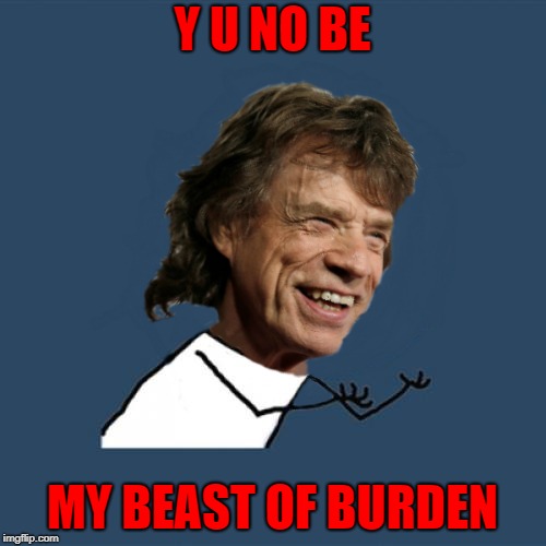 Y U NO BE MY BEAST OF BURDEN | made w/ Imgflip meme maker