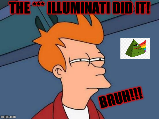 Futurama Fry Meme | THE *** ILLUMINATI DID IT! BRUH!!! | image tagged in memes,futurama fry | made w/ Imgflip meme maker
