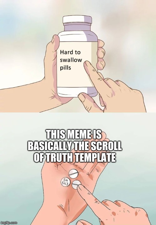 Hard To Swallow Pills | THIS MEME IS BASICALLY THE SCROLL OF TRUTH TEMPLATE | image tagged in memes,hard to swallow pills | made w/ Imgflip meme maker