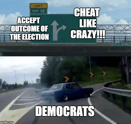 Left Exit 12 Off Ramp Meme | CHEAT LIKE CRAZY!!! ACCEPT OUTCOME OF THE ELECTION; DEMOCRATS | image tagged in memes,left exit 12 off ramp | made w/ Imgflip meme maker