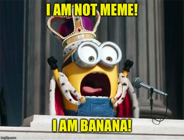 Minions King Bob | I AM NOT MEME! I AM BANANA! | image tagged in minions king bob | made w/ Imgflip meme maker