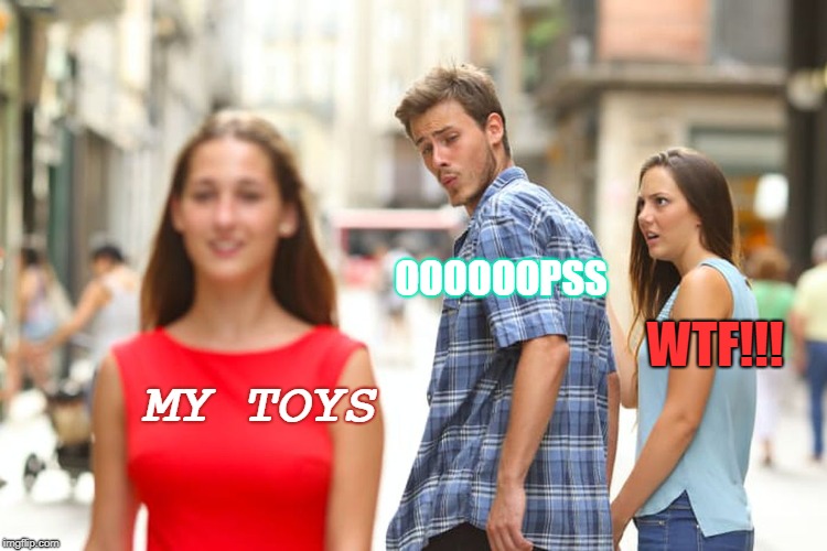 Distracted Boyfriend Meme | OOOOOOPSS; WTF!!! MY TOYS | image tagged in memes,distracted boyfriend | made w/ Imgflip meme maker