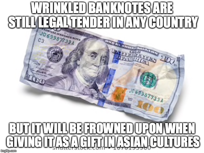 Wrinkled Banknotes | WRINKLED BANKNOTES ARE STILL LEGAL TENDER IN ANY COUNTRY; BUT IT WILL BE FROWNED UPON WHEN GIVING IT AS A GIFT IN ASIAN CULTURES | image tagged in banknote,memes,money | made w/ Imgflip meme maker