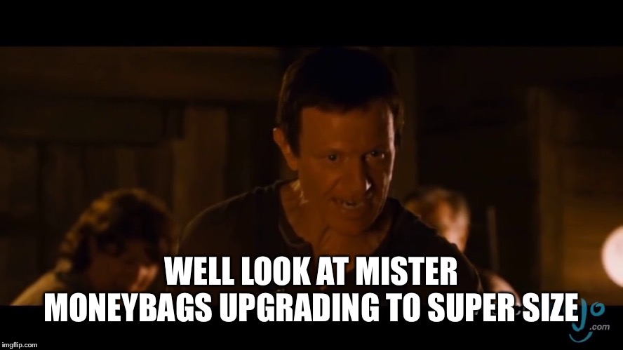 WELL LOOK AT MISTER MONEYBAGS UPGRADING TO SUPER SIZE | made w/ Imgflip meme maker