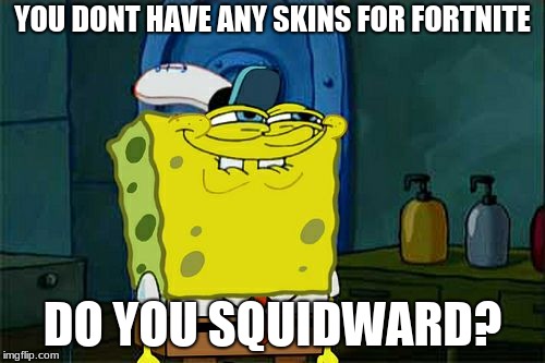 Squidward fortnite | YOU DONT HAVE ANY SKINS FOR FORTNITE; DO YOU SQUIDWARD? | image tagged in memes,dont you squidward,fortnite | made w/ Imgflip meme maker