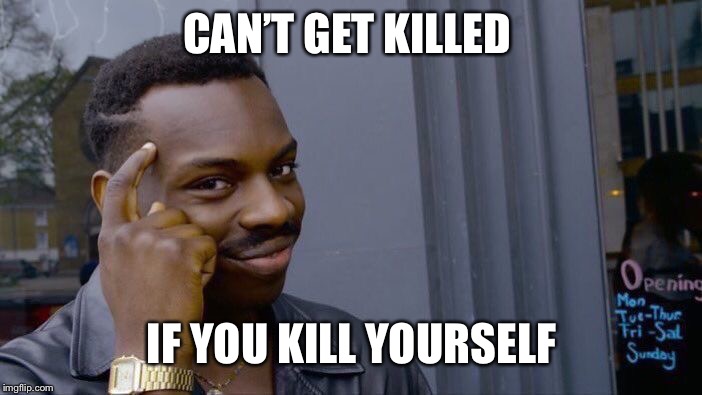 Roll Safe Think About It Meme | CAN’T GET KILLED; IF YOU KILL YOURSELF | image tagged in memes,roll safe think about it | made w/ Imgflip meme maker