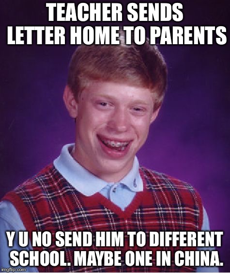 Bad Luck Brian Meme | TEACHER SENDS LETTER HOME TO PARENTS; Y U NO SEND HIM TO DIFFERENT SCHOOL. MAYBE ONE IN CHINA. | image tagged in memes,bad luck brian | made w/ Imgflip meme maker