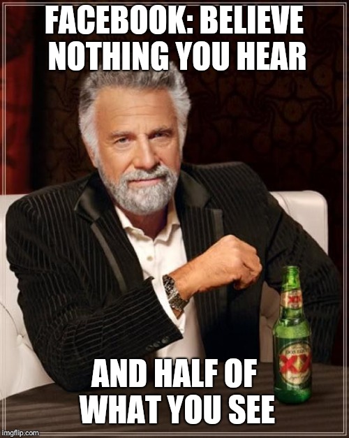 The Most Interesting Man In The World Meme | FACEBOOK: BELIEVE NOTHING YOU HEAR; AND HALF OF WHAT YOU SEE | image tagged in memes,the most interesting man in the world | made w/ Imgflip meme maker