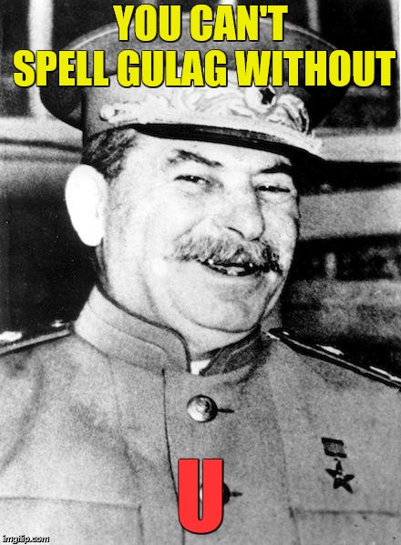 Stalin smile | YOU CAN'T SPELL GULAG WITHOUT U | image tagged in stalin smile | made w/ Imgflip meme maker
