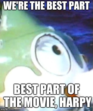 WE'RE THE BEST PART; BEST PART OF THE MOVIE, HARPY | made w/ Imgflip meme maker