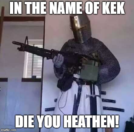 Have You Found Kek Yet? | IN THE NAME OF KEK; DIE YOU HEATHEN! | image tagged in crusader knight with m60 machine gun,memes,dank memes,kek,kekistan | made w/ Imgflip meme maker