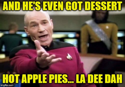 Picard Wtf Meme | AND HE'S EVEN GOT DESSERT HOT APPLE PIES... LA DEE DAH | image tagged in memes,picard wtf | made w/ Imgflip meme maker