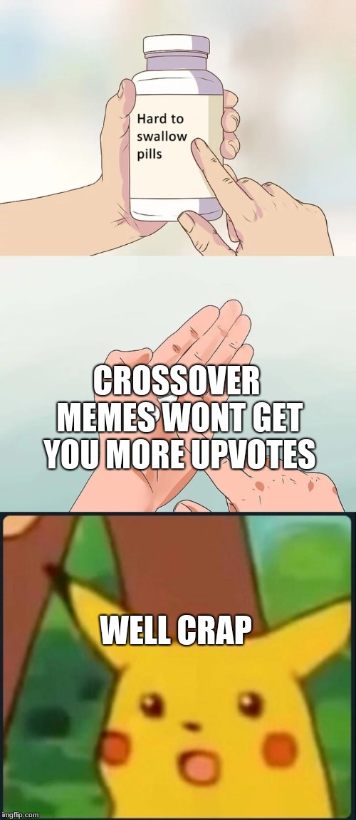 I mean i wish it did but it doesn't | CROSSOVER MEMES WONT GET YOU MORE UPVOTES; WELL CRAP | image tagged in meme,hard to swallow pills,surprised pikachu,crossover | made w/ Imgflip meme maker