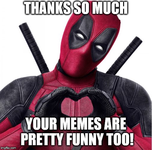 Deadpool heart | THANKS SO MUCH YOUR MEMES ARE PRETTY FUNNY TOO! | image tagged in deadpool heart | made w/ Imgflip meme maker