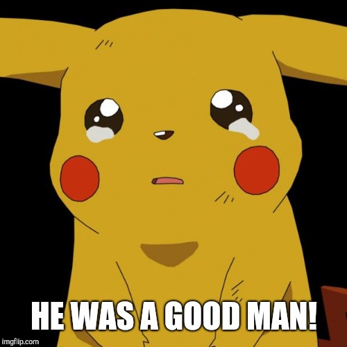 Pikachu crying | HE WAS A GOOD MAN! | image tagged in pikachu crying | made w/ Imgflip meme maker