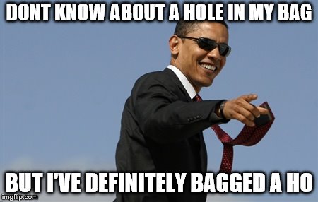 Cool Obama Meme | DONT KNOW ABOUT A HOLE IN MY BAG BUT I'VE DEFINITELY BAGGED A HO | image tagged in memes,cool obama | made w/ Imgflip meme maker