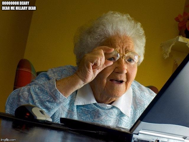 Grandma Finds The Internet Meme | OOOOOOOH DEARY DEAR ME HILLARY DEAR | image tagged in memes,grandma finds the internet | made w/ Imgflip meme maker