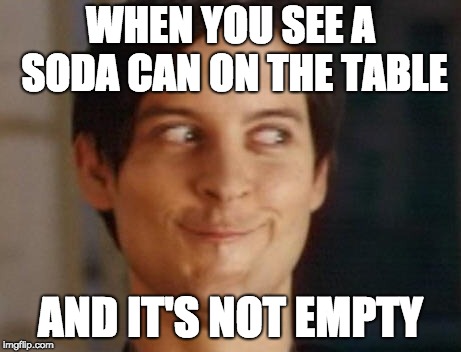 Spiderman Peter Parker Meme | WHEN YOU SEE A SODA CAN ON THE TABLE; AND IT'S NOT EMPTY | image tagged in memes,spiderman peter parker | made w/ Imgflip meme maker