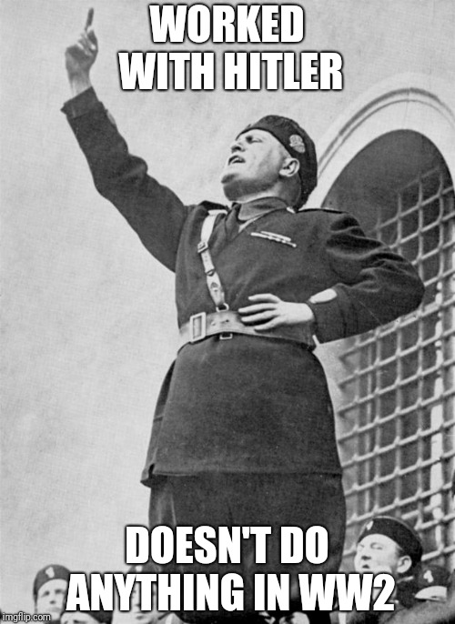 Mussolini | WORKED WITH HITLER; DOESN'T DO ANYTHING IN WW2 | image tagged in mussolini | made w/ Imgflip meme maker