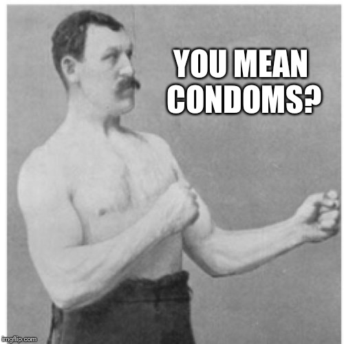 Overly Manly Man Meme | YOU MEAN CONDOMS? | image tagged in memes,overly manly man | made w/ Imgflip meme maker