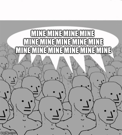NPCProgramScreed | MINE MINE MINE MINE MINE MINE MINE MINE MINE MINE MINE MINE MINE MINE MINE | image tagged in npcprogramscreed | made w/ Imgflip meme maker