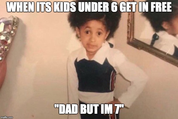 Young Cardi B | WHEN ITS KIDS UNDER 6 GET IN FREE; "DAD BUT IM 7" | image tagged in memes,young cardi b | made w/ Imgflip meme maker