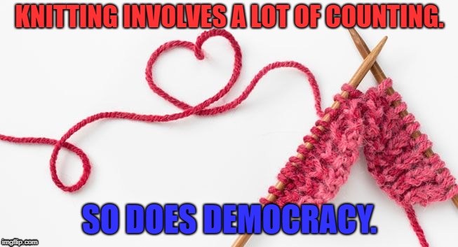 Knit calm | KNITTING INVOLVES A LOT OF COUNTING. SO DOES DEMOCRACY. | image tagged in knit calm | made w/ Imgflip meme maker