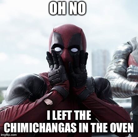 Deadpool Surprised | OH NO; I LEFT THE CHIMICHANGAS IN THE OVEN | image tagged in memes,deadpool surprised | made w/ Imgflip meme maker