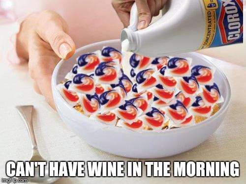 Tide Pods | CAN'T HAVE WINE IN THE MORNING | image tagged in tide pods | made w/ Imgflip meme maker