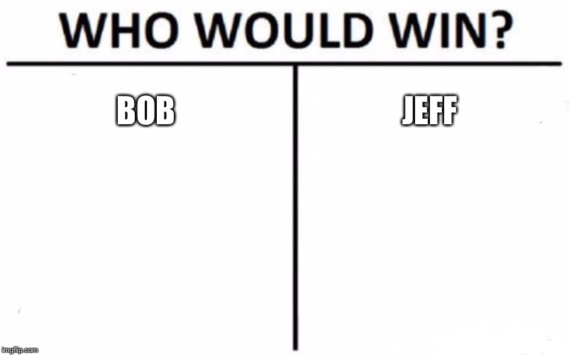 Bob V Jeff | BOB; JEFF | image tagged in memes,who would win,bobby,justjeff | made w/ Imgflip meme maker