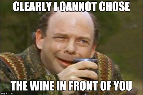Princess Bride Vizzini | CLEARLY I CANNOT CHOSE THE WINE IN FRONT OF YOU | image tagged in princess bride vizzini | made w/ Imgflip meme maker