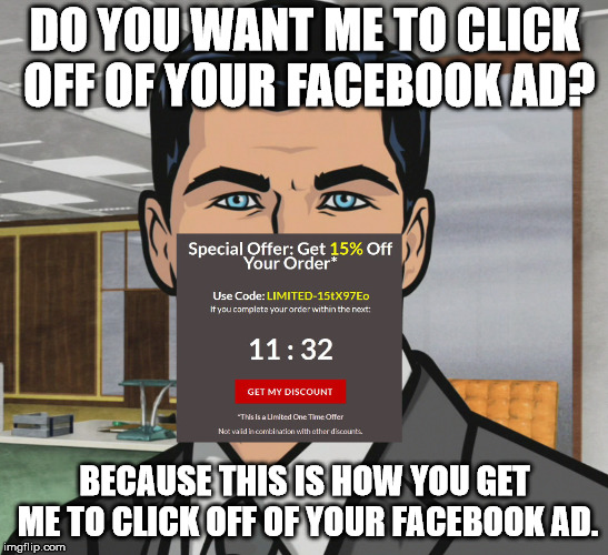 Archer Limited Offer | DO YOU WANT ME TO CLICK OFF OF YOUR FACEBOOK AD? BECAUSE THIS IS HOW YOU GET ME TO CLICK OFF OF YOUR FACEBOOK AD. | image tagged in archer limited offer,pop-up,ads,suck,facebook | made w/ Imgflip meme maker