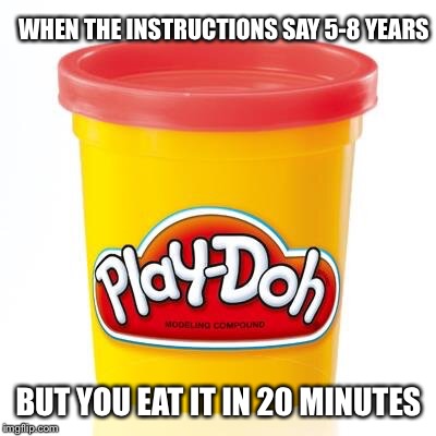 Play doh | WHEN THE INSTRUCTIONS SAY 5-8 YEARS; BUT YOU EAT IT IN 20 MINUTES | image tagged in play doh | made w/ Imgflip meme maker