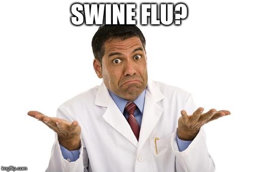 Baffled scientist | SWINE FLU? | image tagged in baffled scientist | made w/ Imgflip meme maker