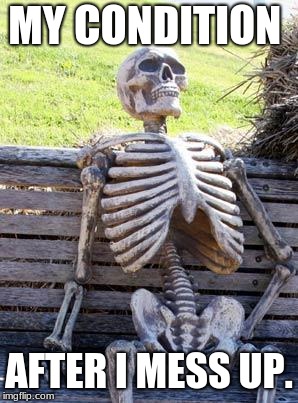 Waiting Skeleton Meme | MY CONDITION AFTER I MESS UP. | image tagged in memes,waiting skeleton | made w/ Imgflip meme maker