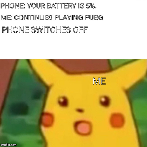 Surprised Pikachu Meme | PHONE: YOUR BATTERY IS 5%. ME: CONTINUES PLAYING PUBG; PHONE SWITCHES OFF; ME | image tagged in memes,surprised pikachu | made w/ Imgflip meme maker