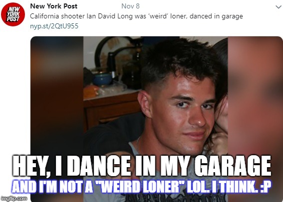 HEY, I DANCE IN MY GARAGE; AND I'M NOT A "WEIRD LONER" LOL. I THINK. :P | image tagged in funny | made w/ Imgflip meme maker