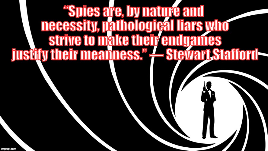Stewart Stafford spy quote | “Spies are, by nature and necessity, pathological liars who strive to make their endgames justify their meanness.” ― Stewart Stafford | image tagged in stewart stafford quotes,spy,spying,spies,espionage,james bond | made w/ Imgflip meme maker