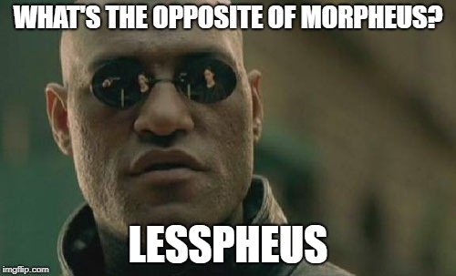 Matrix Morpheus Meme | WHAT'S THE OPPOSITE OF MORPHEUS? LESSPHEUS | image tagged in memes,matrix morpheus | made w/ Imgflip meme maker