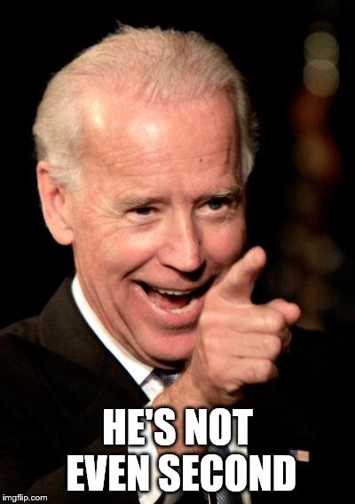 Smilin Biden Meme | HE'S NOT EVEN SECOND | image tagged in memes,smilin biden | made w/ Imgflip meme maker