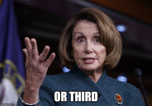 Good old Nancy Pelosi | OR THIRD | image tagged in good old nancy pelosi | made w/ Imgflip meme maker