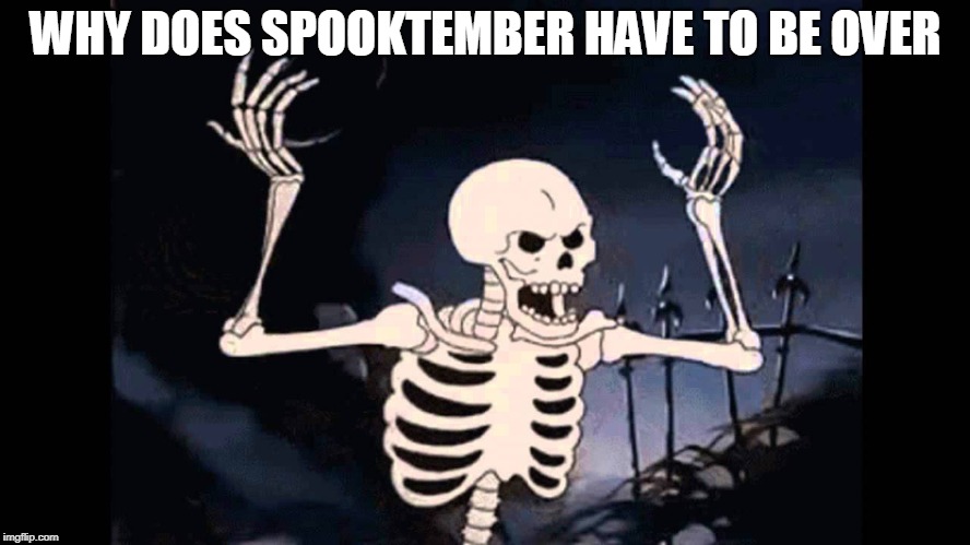 you end spooky memes!!!! | WHY DOES SPOOKTEMBER HAVE TO BE OVER | image tagged in spooky skeleton | made w/ Imgflip meme maker