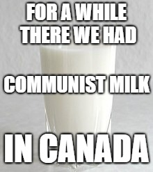 FOR A WHILE THERE WE HAD; COMMUNIST MILK; IN CANADA | image tagged in milk | made w/ Imgflip meme maker