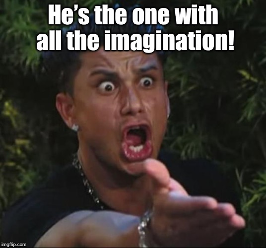 DJ Pauly D Meme | He’s the one with all the imagination! | image tagged in memes,dj pauly d | made w/ Imgflip meme maker
