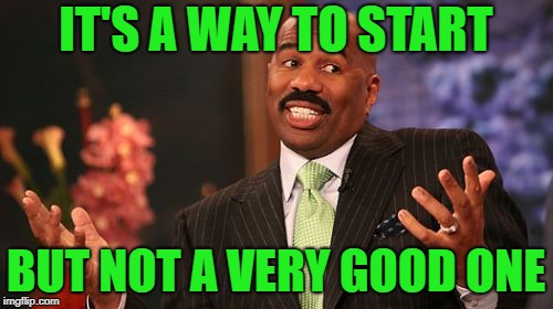 Steve Harvey Meme | IT'S A WAY TO START BUT NOT A VERY GOOD ONE | image tagged in memes,steve harvey | made w/ Imgflip meme maker